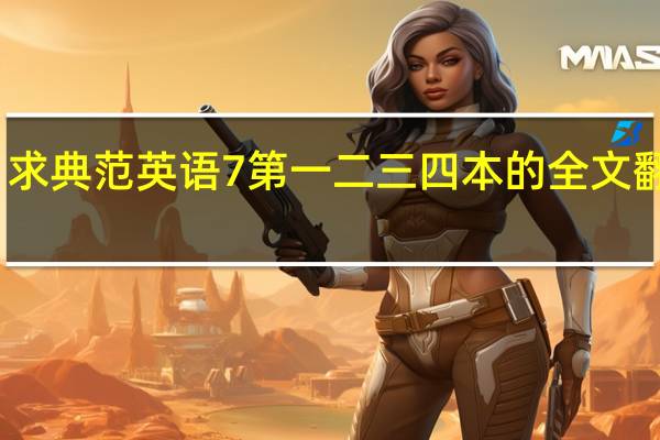 求 典范英语7 第一二三四本的全文翻译 急!