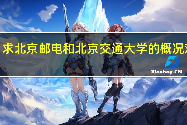 求北京邮电和北京交通大学的概况对比~