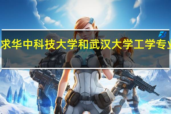求华中科技大学和武汉大学工学专业排名