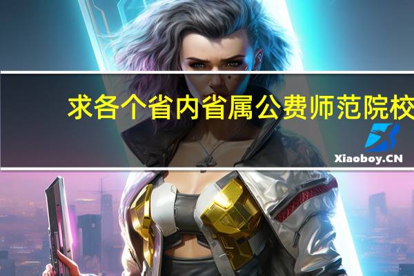 求各个省内省属公费师范院校，以及录取分数130