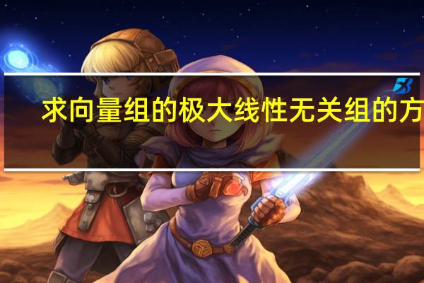 求向量组的极大线性无关组的方法（怎么求向量组的极大线性无关组）