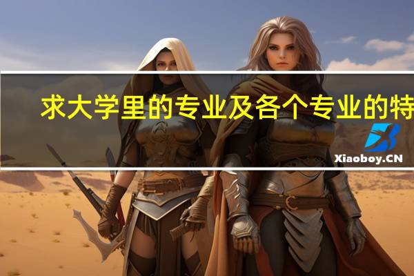 求大学里的专业及各个专业的特点。