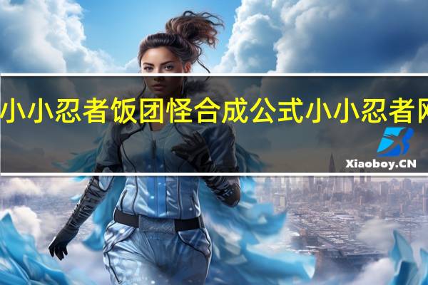 求小小忍者饭团怪合成公式 小小忍者网页游戏