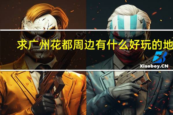 求广州花都周边有什么好玩的地方