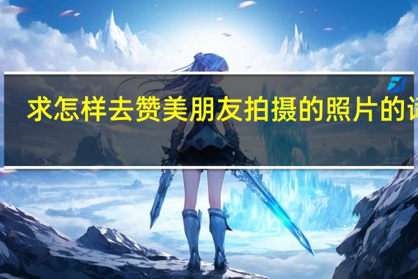 求怎样去赞美朋友拍摄的照片的词语，包括人像和风景，要求专业。