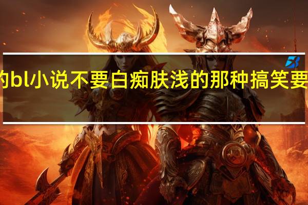 求推荐幽默的bl小说 不要白痴肤浅的那种搞笑 要腹黑得让人捧腹的