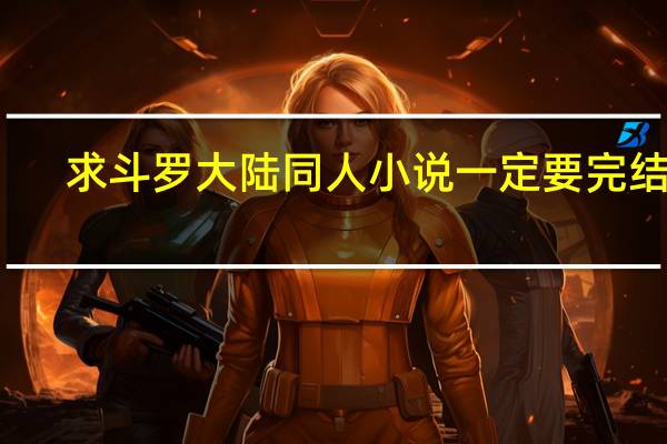 求斗罗大陆同人小说一定要完结的