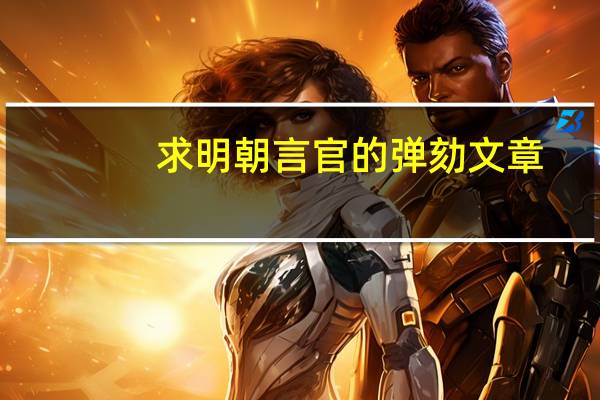 求明朝言官的弹劾文章