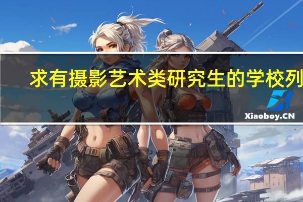 求有摄影艺术类研究生的学校列表