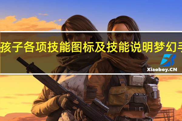 求梦幻西游孩子各项技能图标及技能说明 梦幻手游技能图标一览