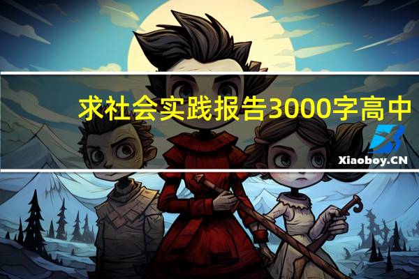 求社会实践报告3000字高中（求社会实践报告3000字）