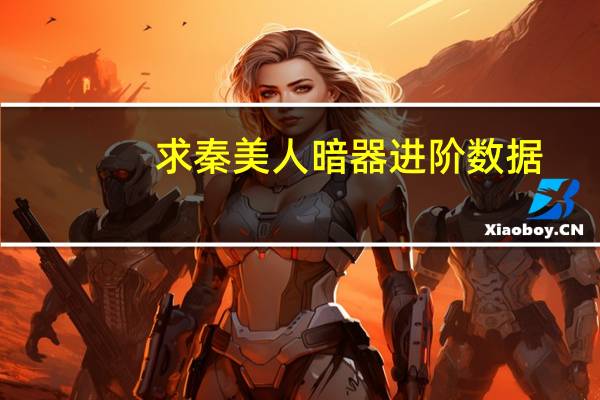 求秦美人暗器进阶数据(秦美人暗器进阶数据分享)