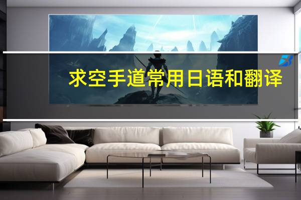 求空手道常用日语和翻译。还有空手道带怎么系