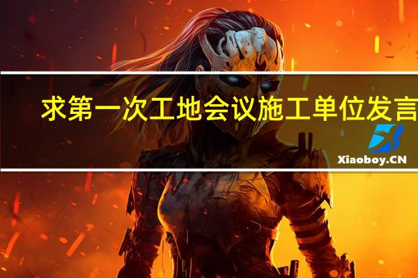 求第一次工地会议施工单位发言稿