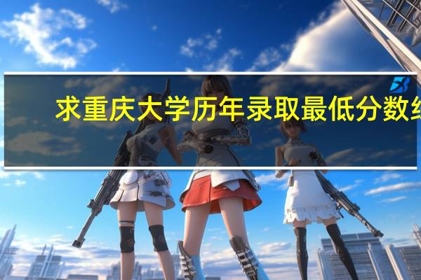 求重庆大学历年录取最低分数线