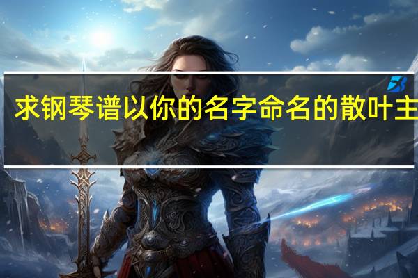 求钢琴谱以你的名字命名的散叶主题曲