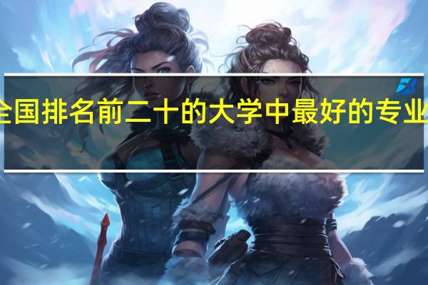 求问全国排名前二十的大学中最好的专业分别是哪些