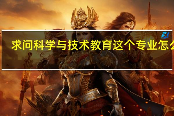 求问科学与技术教育这个专业怎么样