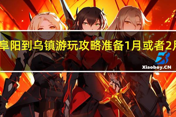 求阜阳到乌镇游玩攻略准备1月或者2月乌镇玩