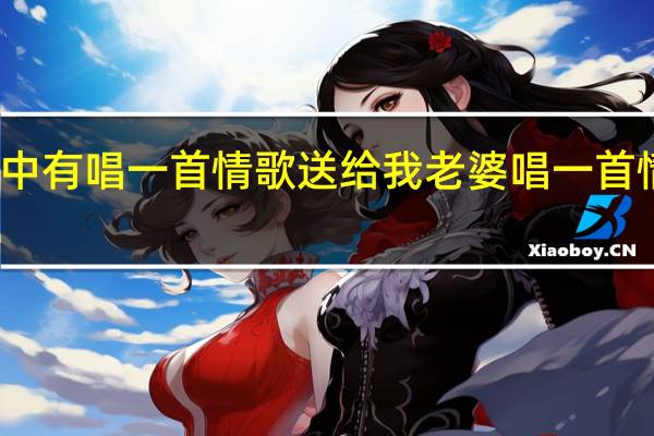 求音乐歌词中有唱一首情歌送给我老婆 唱一首情歌送给我的老婆