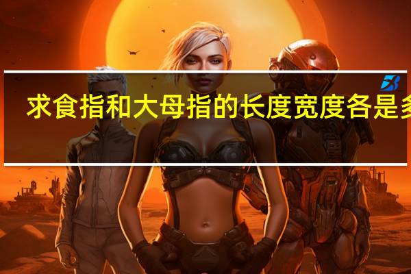 求食指和大母指的长度宽度各是多少