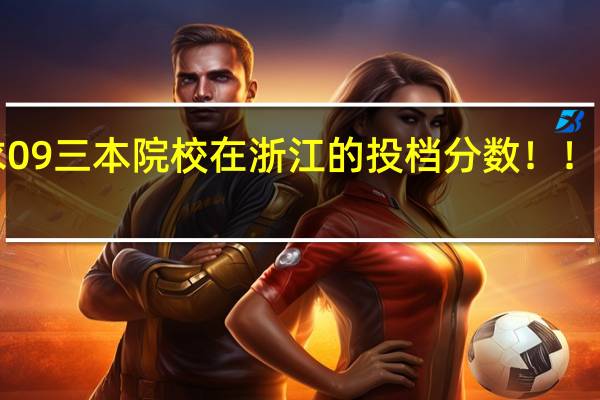 求09三本院校在浙江的投档分数！！急！！！