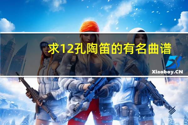 求12孔陶笛的有名曲谱,主要是风动草,别的也发下,最好是陶笛谱不是简谱 你要的不是我简谱