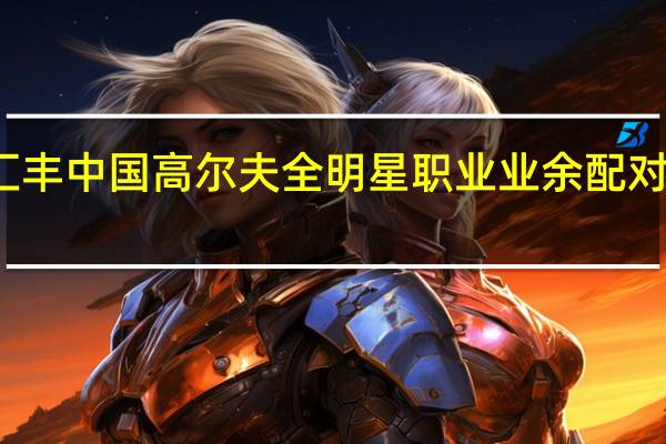 汇丰中国高尔夫全明星职业业余配对赛官宣