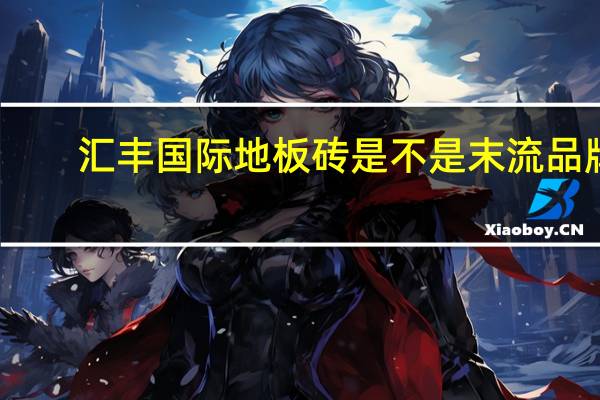 汇丰国际地板砖是不是末流品牌