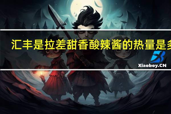 汇丰 是拉差甜香酸辣酱的热量是多少