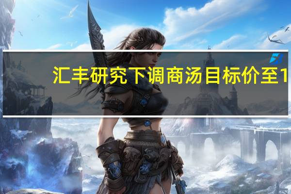 汇丰研究下调商汤目标价至1.6港元 评级持有
