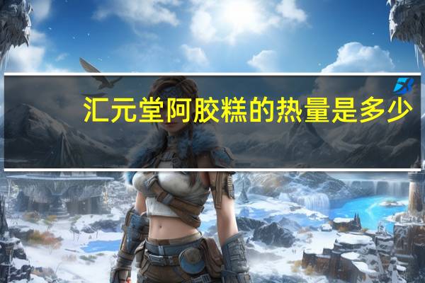汇元堂 阿胶糕的热量是多少