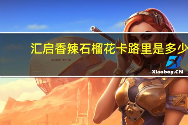 汇启 香辣石榴花卡路里是多少