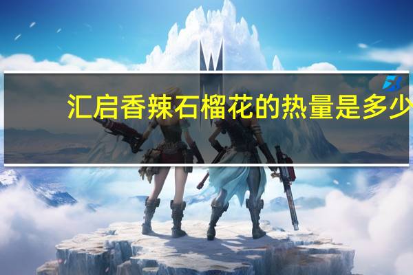 汇启 香辣石榴花的热量是多少