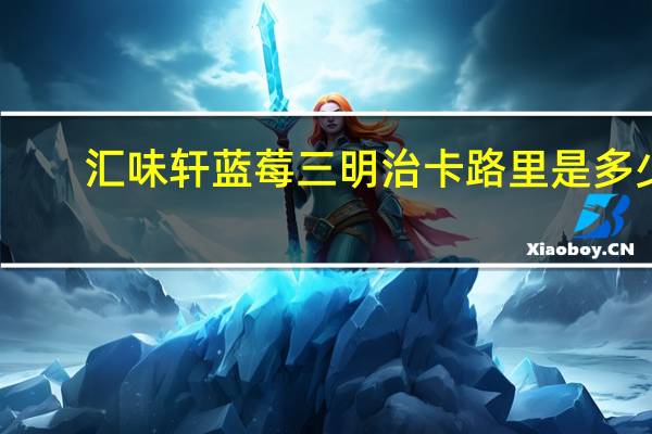 汇味轩 蓝莓三明治卡路里是多少