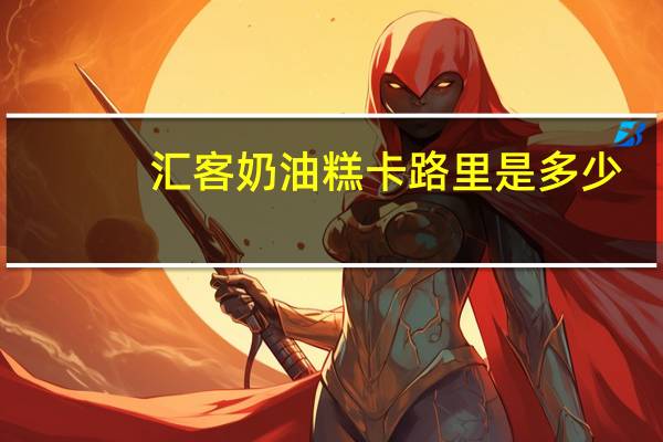 汇客 奶油糕卡路里是多少