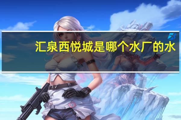 汇泉西悦城是哪个水厂的水