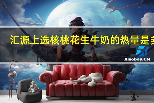 汇源 上选核桃花生牛奶的热量是多少