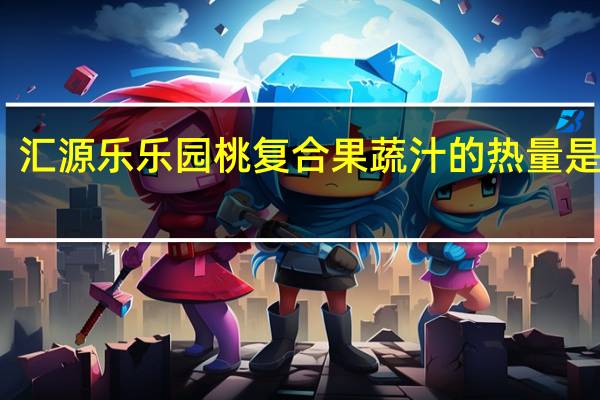 汇源 乐乐园桃复合果蔬汁的热量是多少