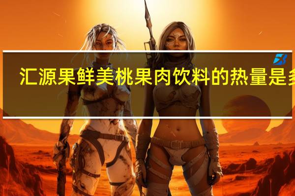 汇源 果鲜美桃果肉饮料的热量是多少