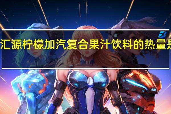 汇源 柠檬加汽复合果汁饮料的热量是多少