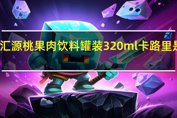 汇源 桃果肉饮料 罐装320ml卡路里是多少
