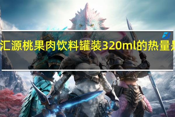 汇源 桃果肉饮料 罐装320ml的热量是多少