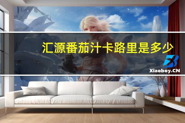汇源 番茄汁卡路里是多少