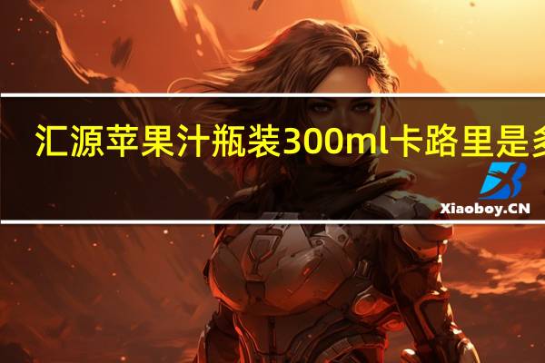 汇源 苹果汁 瓶装300ml卡路里是多少
