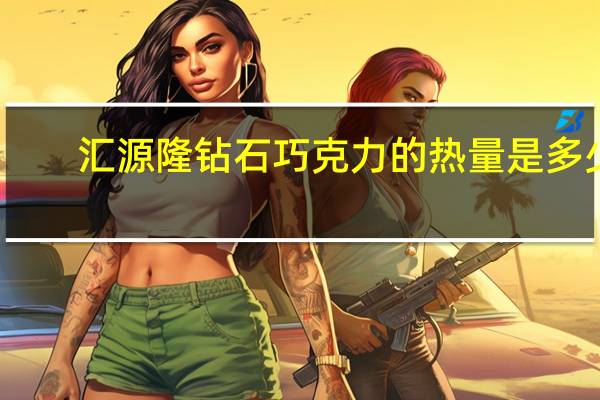 汇源 隆 钻石巧克力的热量是多少