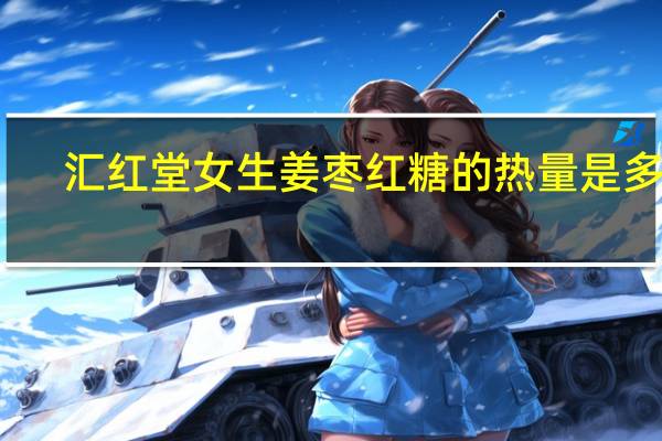 汇红堂 女生姜枣红糖的热量是多少