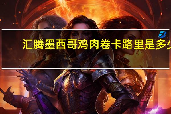 汇腾 墨西哥鸡肉卷卡路里是多少