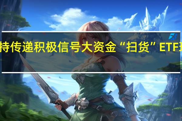 汇金增持传递积极信号 大资金“扫货”ETF现象仍在延续