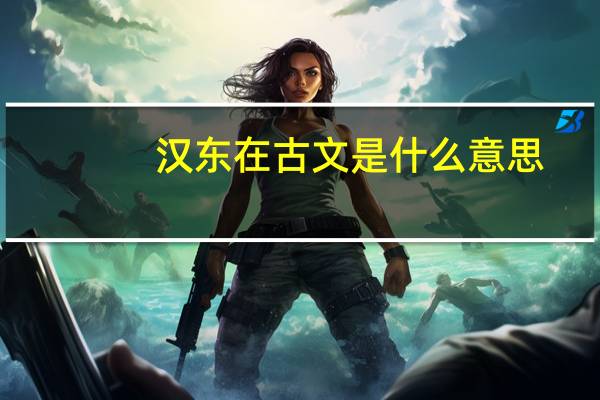 汉东在古文是什么意思